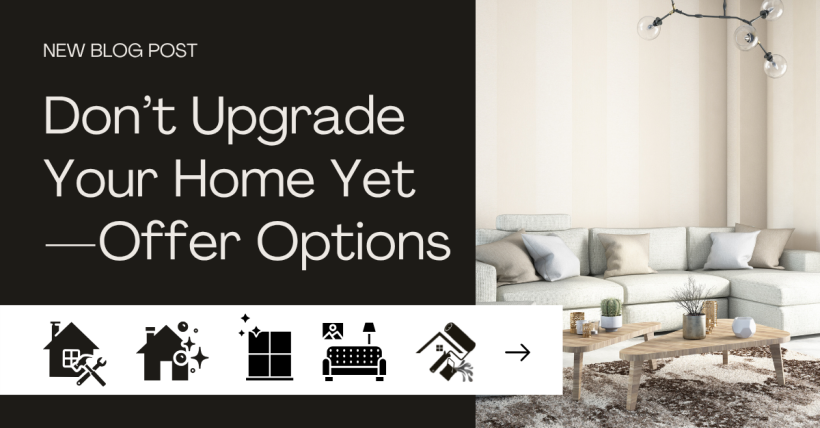 Don’t Upgrade Your Home Yet—Offer Options